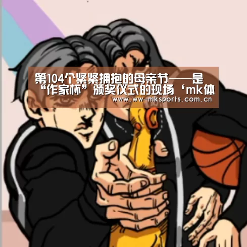 第104个紧紧拥抱的母亲节——是“作家杯”颁奖仪式的现场‘mk体育注册’(图1) mk体育注册