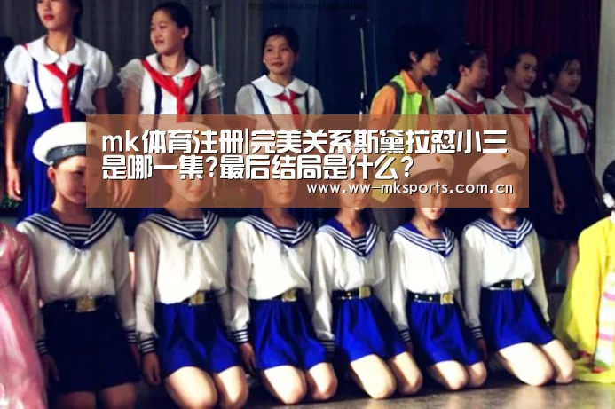 mk体育注册|完美关系斯黛拉怼小三是哪一集?最后结局是什么?(图1) mk体育下载
