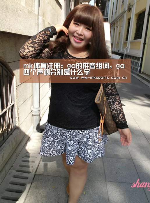 mk体育注册:ga的拼音组词,ga四个声调分别是什么字(图2) mk体育注册