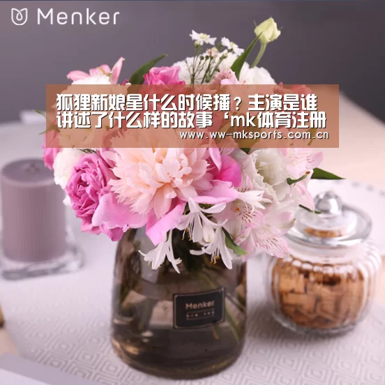 狐狸新娘星什么时候播?主演是谁讲述了什么样的故事‘mk体育注册’(图1) mk sports